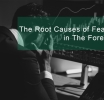 The Root Causes of Fear in Forex Trading